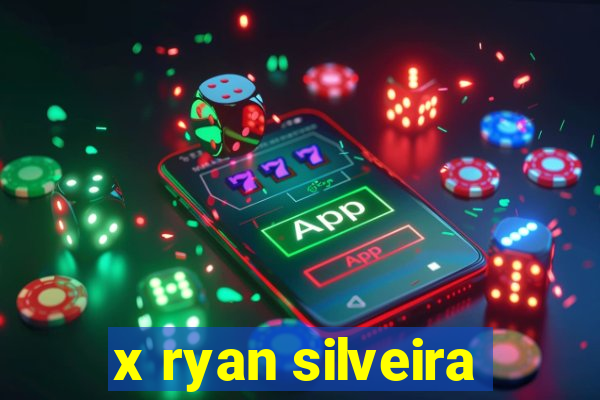 x ryan silveira